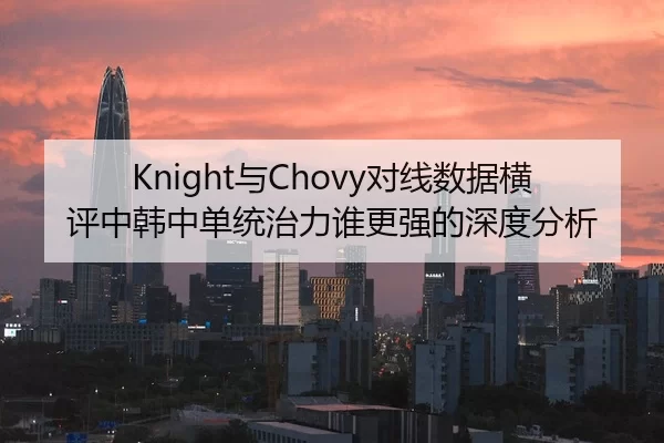 Knight与Chovy对线数据横评中韩中单统治力谁更强的深度分析