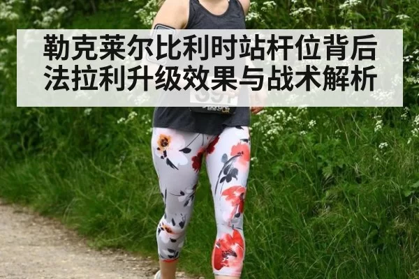 勒克莱尔比利时站杆位背后 法拉利升级效果与战术解析