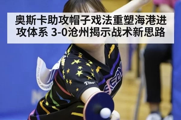 奥斯卡助攻帽子戏法重塑海港进攻体系 3-0沧州揭示战术新思路