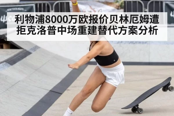 利物浦8000万欧报价贝林厄姆遭拒克洛普中场重建替代方案分析