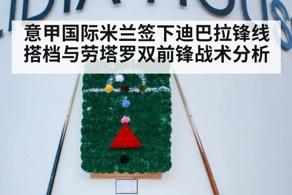 意甲国际米兰签下迪巴拉锋线搭档与劳塔罗双前锋战术分析