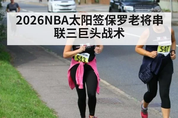 2026NBA太阳签保罗老将串联三巨头战术