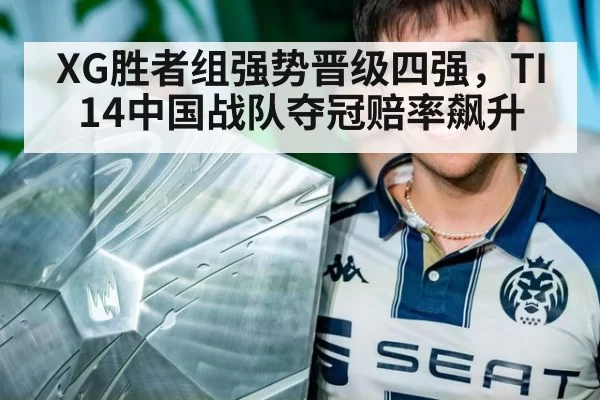 XG胜者组强势晋级四强，TI14中国战队夺冠赔率飙升