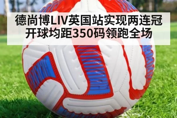 德尚博LIV英国站实现两连冠 开球均距350码领跑全场