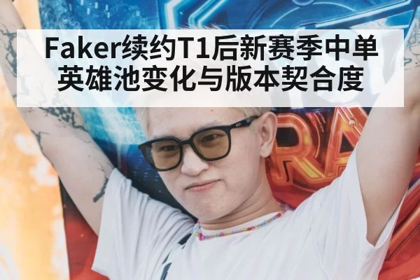 Faker续约T1后新赛季中单英雄池变化与版本契合度