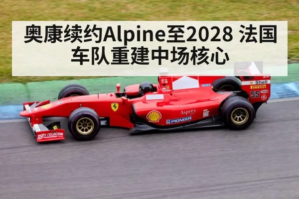 奥康续约Alpine至2028 法国车队重建中场核心