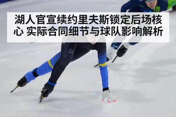 湖人官宣续约里夫斯锁定后场核心 实际合同细节与球队影响解析