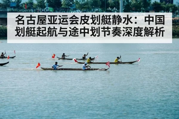 名古屋亚运会皮划艇静水：中国划艇起航与途中划节奏深度解析